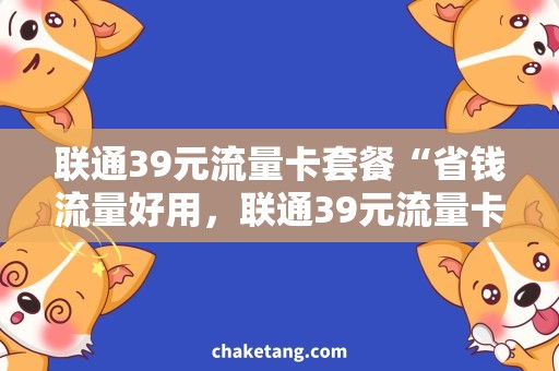 联通39元流量卡套餐“省钱流量好用，联通39元流量卡套餐值得购买”