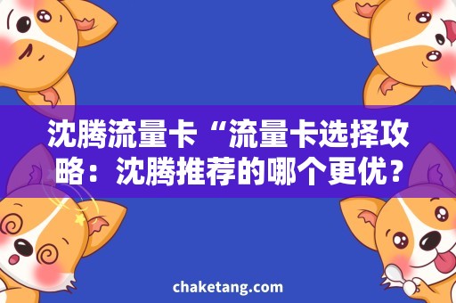沈腾流量卡“流量卡选择攻略：沈腾推荐的哪个更优？”