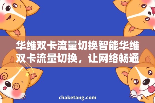 华维双卡流量切换智能华维双卡流量切换，让网络畅通无阻