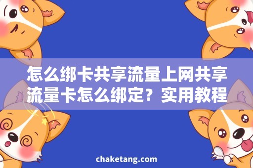 怎么绑卡共享流量上网共享流量卡怎么绑定？实用教程来了！