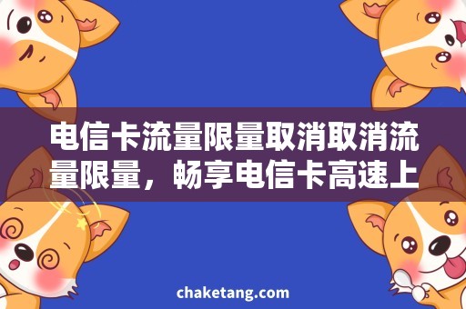 电信卡流量限量取消取消流量限量，畅享电信卡高速上网体验