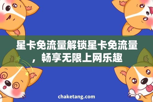 星卡免流量解锁星卡免流量，畅享无限上网乐趣