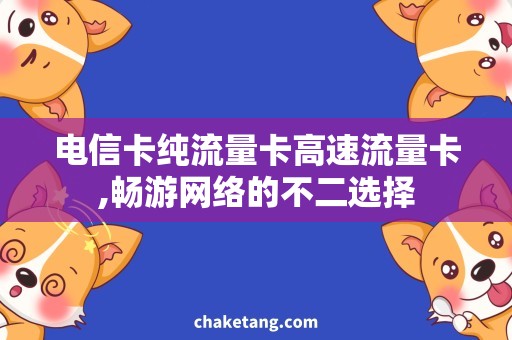 电信卡纯流量卡高速流量卡,畅游网络的不二选择