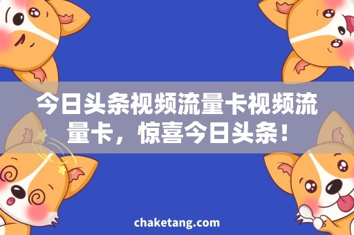 今日头条视频流量卡视频流量卡，惊喜今日头条！