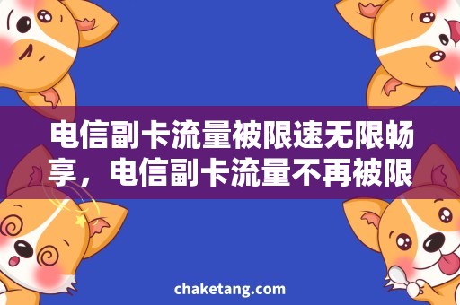 电信副卡流量被限速无限畅享，电信副卡流量不再被限速！