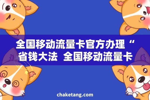 全国移动流量卡官方办理“省钱大法  全国移动流量卡官方办理推荐攻略”
