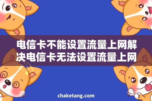 电信卡不能设置流量上网解决电信卡无法设置流量上网问题，上网畅通无阻！