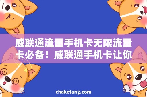 威联通流量手机卡无限流量卡必备！威联通手机卡让你畅享网络世界
