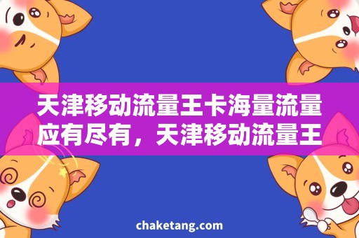 天津移动流量王卡海量流量应有尽有，天津移动流量王卡大揭秘！