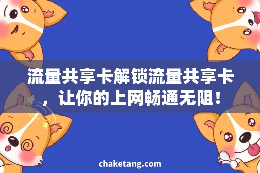流量共享卡解锁流量共享卡，让你的上网畅通无阻！