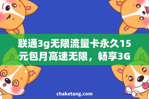 联通3g无限流量卡永久15元包月高速无限，畅享3G网络！联通15元永久包月卡购买攻略