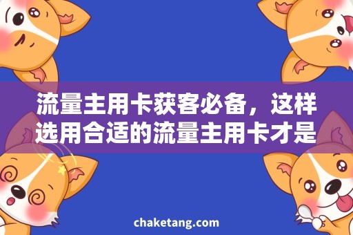 流量主用卡获客必备，这样选用合适的流量主用卡才是关键！