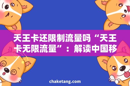 天王卡还限制流量吗“天王卡无限流量”：解读中国移动天王卡真正的流量政策