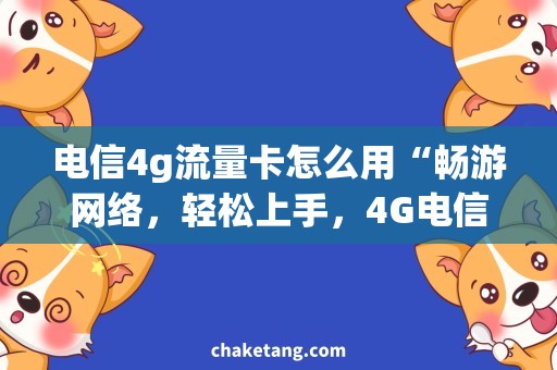 电信4g流量卡怎么用“畅游网络，轻松上手，4G电信流量卡使用攻略”