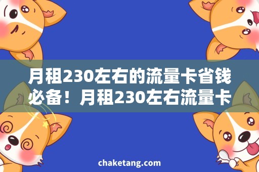 月租230左右的流量卡省钱必备！月租230左右流量卡的全面分析