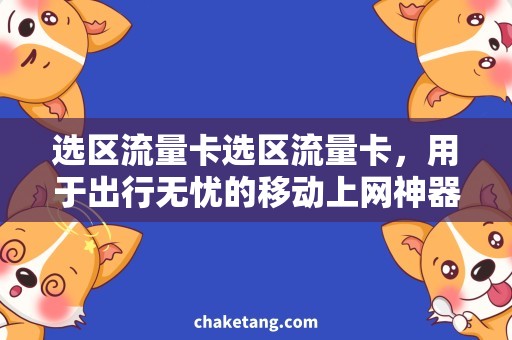 选区流量卡选区流量卡，用于出行无忧的移动上网神器