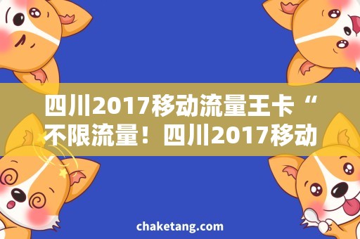四川2017移动流量王卡“不限流量！四川2017移动流量王卡，省钱又省心！”