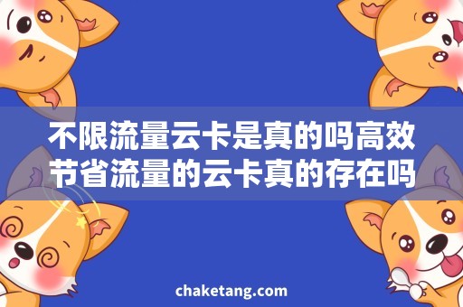 不限流量云卡是真的吗高效节省流量的云卡真的存在吗？