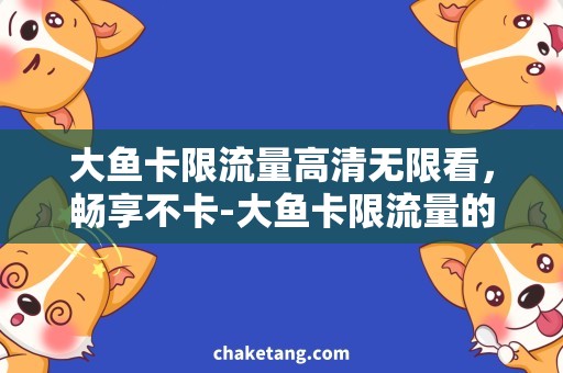 大鱼卡限流量高清无限看，畅享不卡-大鱼卡限流量的解决方案