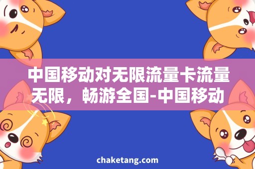 中国移动对无限流量卡流量无限，畅游全国-中国移动无限流量卡详解