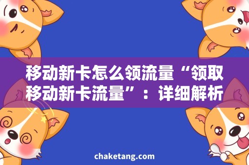 移动新卡怎么领流量“领取移动新卡流量”：详细解析新卡办理及领取流量攻略