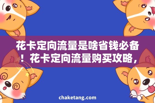 花卡定向流量是啥省钱必备！花卡定向流量购买攻略，让你更流畅上网