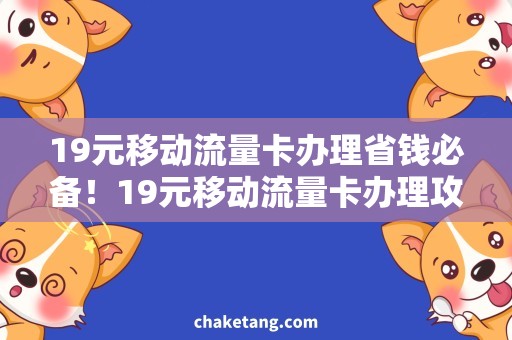 19元移动流量卡办理省钱必备！19元移动流量卡办理攻略揭秘