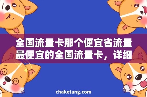 全国流量卡那个便宜省流量最便宜的全国流量卡，详细说明省钱秘笈！