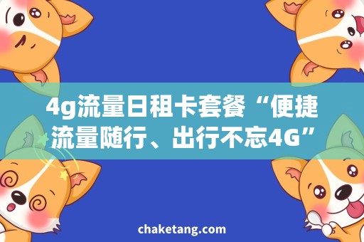 4g流量日租卡套餐“便捷流量随行、出行不忘4G”