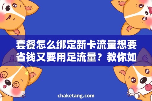 套餐怎么绑定新卡流量想要省钱又要用足流量？教你如何套餐绑定新卡流量！