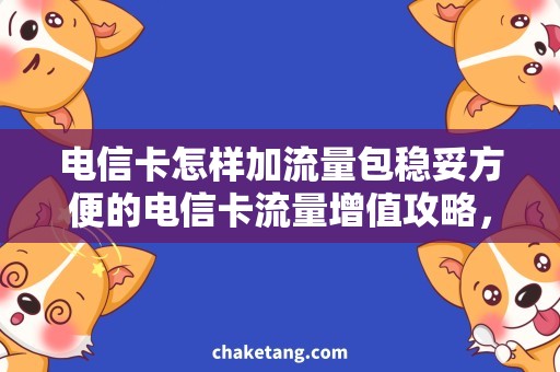 电信卡怎样加流量包稳妥方便的电信卡流量增值攻略，快速解决加流量包问题