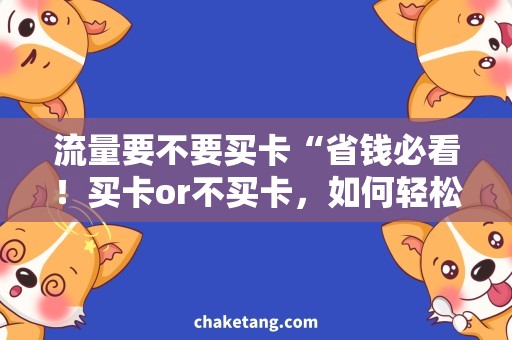 流量要不要买卡“省钱必看！买卡or不买卡，如何轻松获取大量流量？”