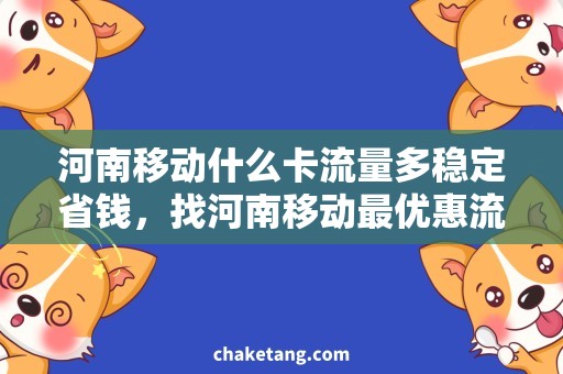 河南移动什么卡流量多稳定省钱，找河南移动最优惠流量套餐