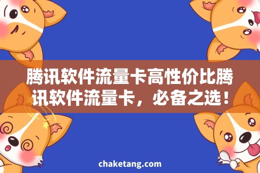 腾讯软件流量卡高性价比腾讯软件流量卡，必备之选！