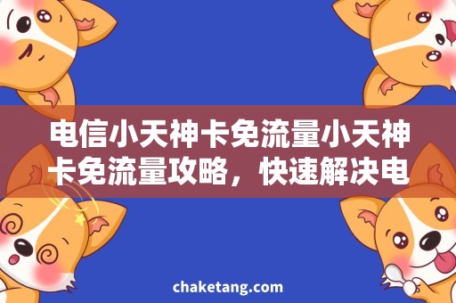 电信小天神卡免流量小天神卡免流量攻略，快速解决电信用户的上网难题
