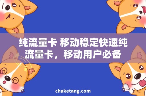 纯流量卡 移动稳定快速纯流量卡，移动用户必备