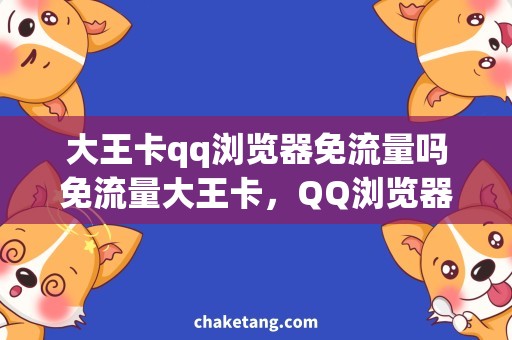 大王卡qq浏览器免流量吗免流量大王卡，QQ浏览器解锁无限畅游