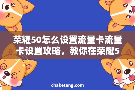 荣耀50怎么设置流量卡流量卡设置攻略，教你在荣耀50手機上合理使用流量
