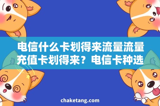 电信什么卡划得来流量流量充值卡划得来？电信卡种选择指南