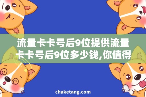 流量卡卡号后9位提供流量卡卡号后9位多少钱,你值得拥有的省钱攻略