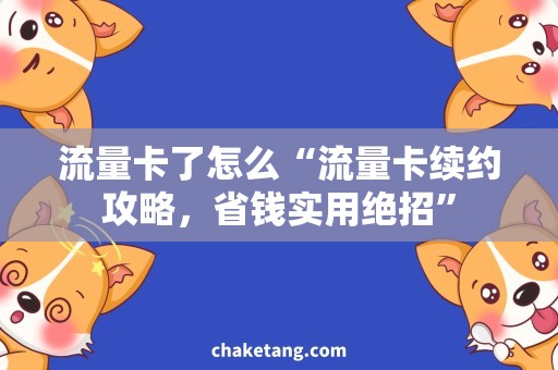 流量卡了怎么“流量卡续约攻略，省钱实用绝招”