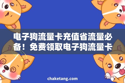 电子狗流量卡充值省流量必备！免费领取电子狗流量卡，持卡人专享充值福利