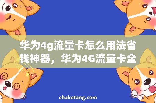 华为4g流量卡怎么用法省钱神器，华为4G流量卡全攻略