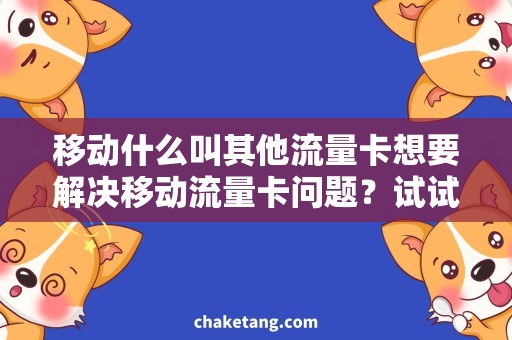 移动什么叫其他流量卡想要解决移动流量卡问题？试试这些！