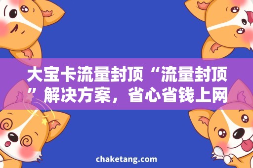 大宝卡流量封顶“流量封顶”解决方案，省心省钱上网不用愁