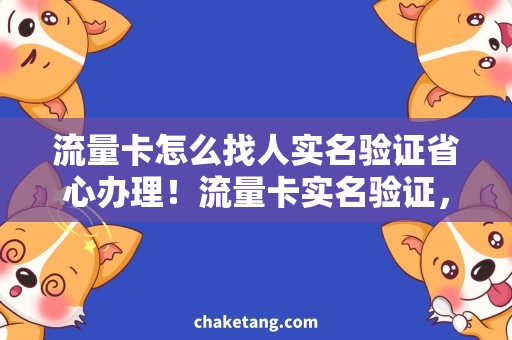 流量卡怎么找人实名验证省心办理！流量卡实名验证，全网找人攻略汇总