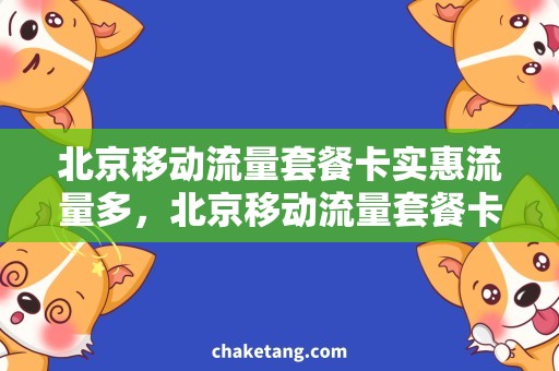 北京移动流量套餐卡实惠流量多，北京移动流量套餐卡为您解惑！
