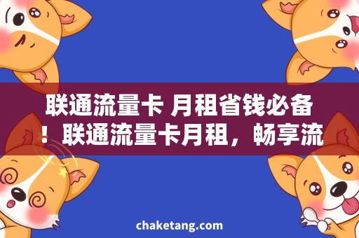 联通流量卡 月租省钱必备！联通流量卡月租，畅享流量不用愁