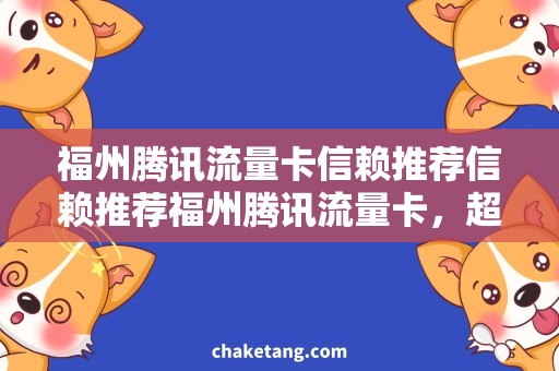 福州腾讯流量卡信赖推荐信赖推荐福州腾讯流量卡，超值套餐让你轻松畅玩！