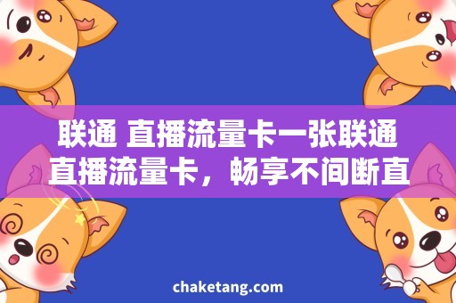 联通 直播流量卡一张联通直播流量卡，畅享不间断直播无压力